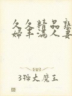 久久精品熟妇熟妇丰满人妻5o