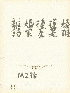 离婚后复婚之前的家产是谁的