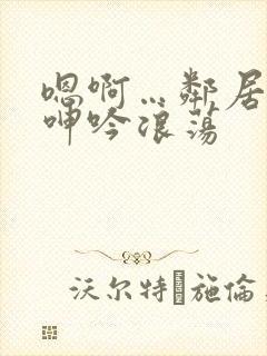 嗯啊…邻居少妇呻吟浪荡