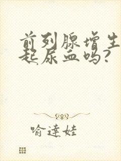 前列腺增生会引起尿血吗?