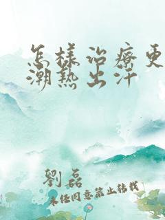 怎样治疗更年期潮热出汗