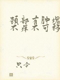 颈部有肿块不痛不痒不可移动