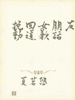 挽回女朋友最感动道歉话