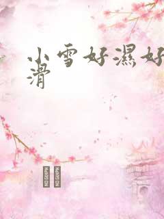 小雪好湿好紧好滑