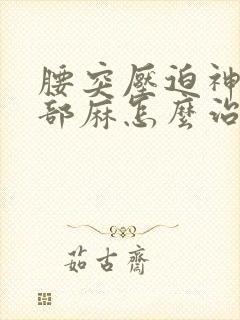 腰突压迫神经腿部麻怎么治疗