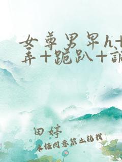 女尊男卑h+玩弄+跪趴+调教花