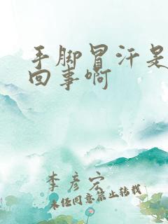 手脚冒汗是怎么回事啊