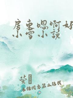 房东嗯啊好猛h小雪小说