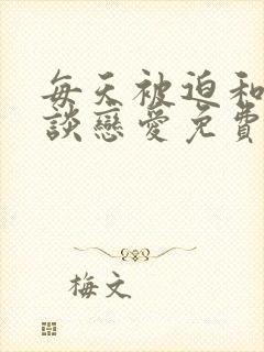 每天被迫和大佬谈恋爱免费阅读全文