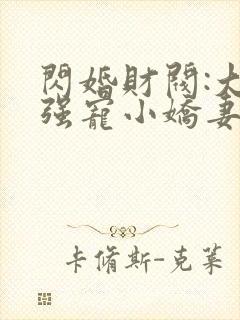 闪婚财阀:大叔强宠小娇妻全文阅读全文