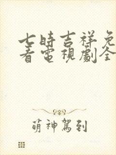 七时吉祥免费观看电视剧全集