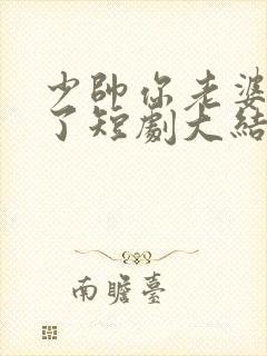 少帅你老婆又跑了短剧大结局免费观看