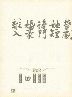 离婚后她带崽嫁入豪门短剧 林梦