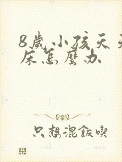 8岁小孩天天尿床怎么办