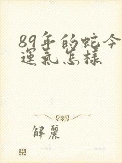 89年的蛇今年运气怎样