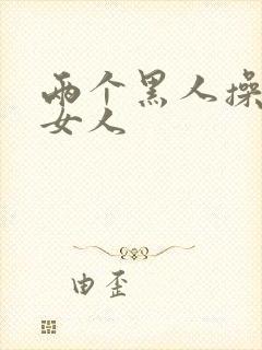 两个黑人操中国女人