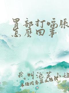 胃部打嗝胀气是怎么回事