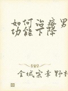 如何治疗男人性功能下降