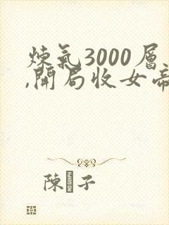 炼气3000层,开局收女帝为徒免费观看