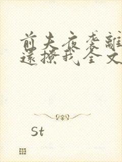 前夫夜袭离婚了还撩我全文小说