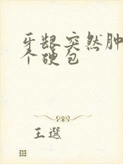 牙龈突然肿了一个硬包