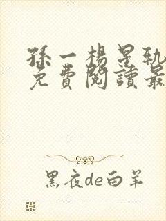 孙一杨星轨小说免费阅读最新章节