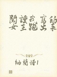 阅读我写的小说女主跑出来了全文