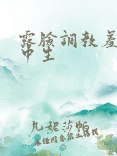 露脸调教羞羞高中生