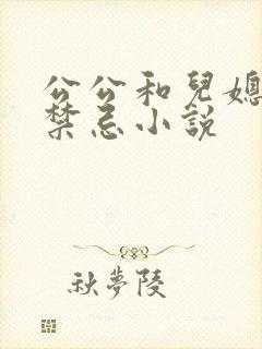 公公和儿媳妇的禁忌小说