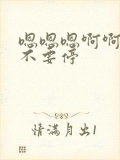 嗯嗯嗯啊啊啊啊不要停