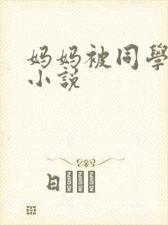 妈妈被同学调教小说