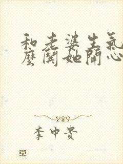 和老婆生气了怎么哄她开心