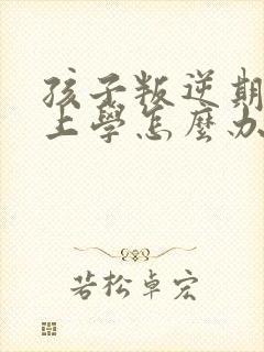 孩子叛逆期不想上学怎么办家长怎么劝说