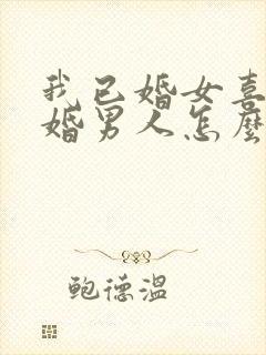 我已婚女喜欢已婚男人怎么办