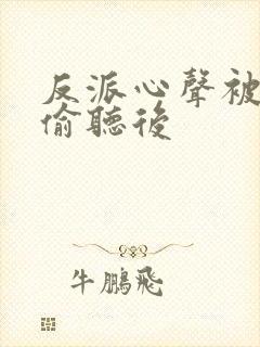 反派心声被女主偷听后