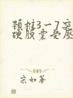 颈椎3一7突出硬膜囊受压,怎么治疗