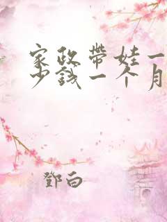 家政带娃一般多少钱一个月