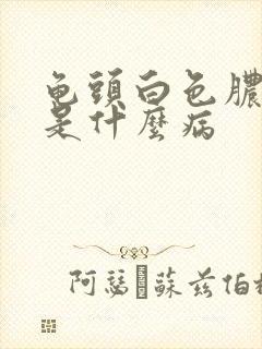 龟头白色脓状物是什么病