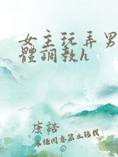 女主玩弄男主身体调教h