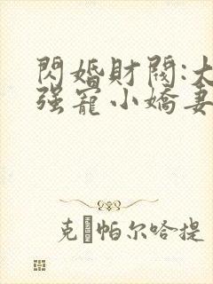 闪婚财阀:大叔强宠小娇妻小说