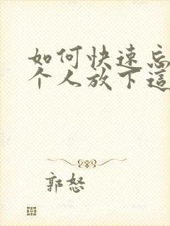 如何快速忘掉一个人放下这段感情