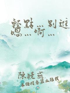 轻点…别进去…嗯…啊…