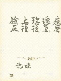 脸上玫瑰痤疮反反复复怎么办啊