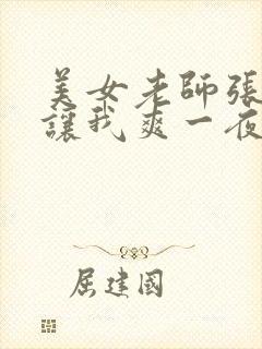 美女老师张开腿让我爽一夜