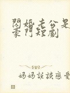 闪婚老公是超级豪门短剧