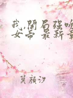 我,开局强吻了女帝 最新章节