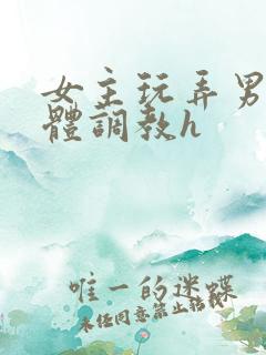 女主玩弄男主身体调教h