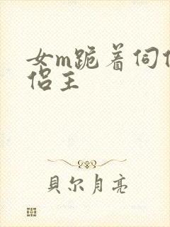 女m跪着伺候情侣主