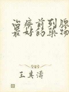 治疗前列腺增生最好的药物有哪些