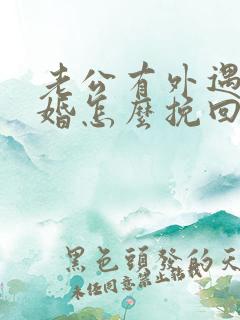 老公有外遇想离婚怎么挽回